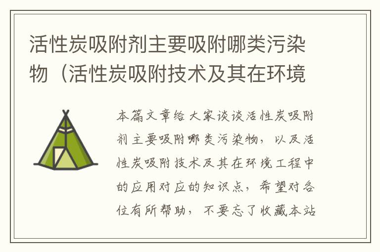 活性炭吸附剂主要吸附哪类污染物（活性炭吸附技术及其在环境工程中的应用）