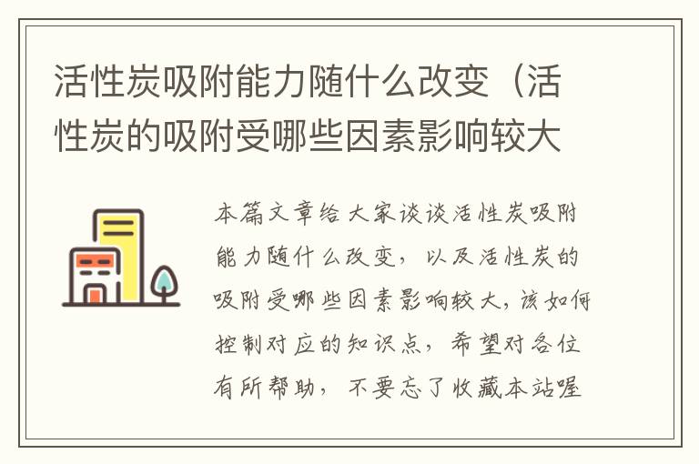 活性炭吸附能力随什么改变（活性炭的吸附受哪些因素影响较大,该如何控制）