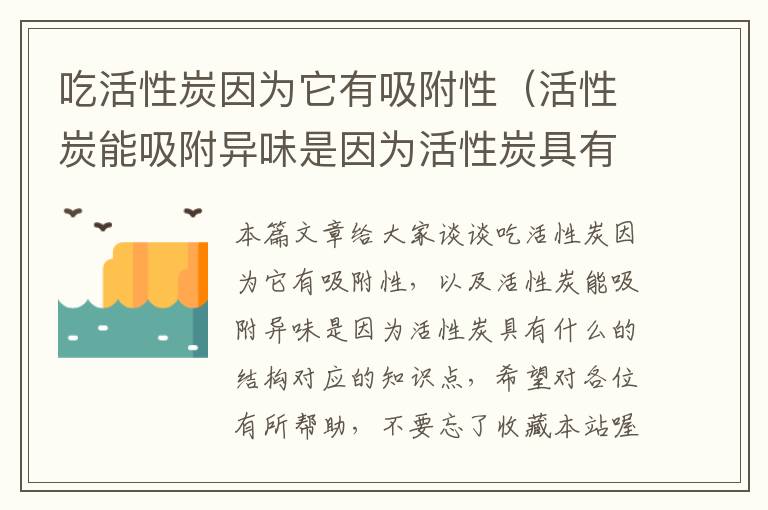 吃活性炭因为它有吸附性（活性炭能吸附异味是因为活性炭具有什么的结构）