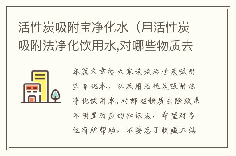 活性炭吸附宝净化水（用活性炭吸附法净化饮用水,对哪些物质去除效果不明显）