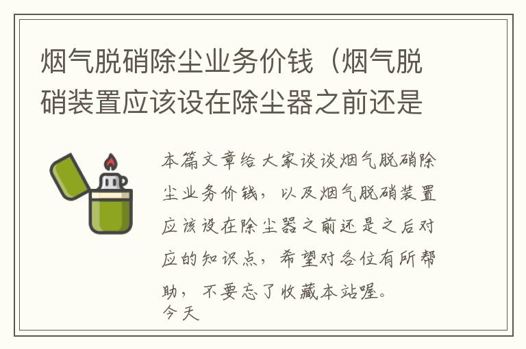 烟气脱硝除尘业务价钱（烟气脱硝装置应该设在除尘器之前还是之后）